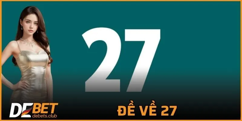 Đề Về 27 - Mẹo Giúp Bạn Luôn Chơi Lô Đề Chuẩn Xác 2026