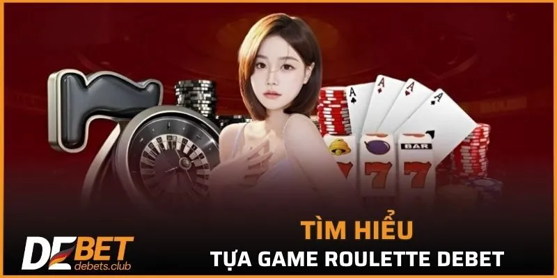 Roulette DEBET - Chi Tiết Thông Tin Luật Chơi Cá Cược 2026