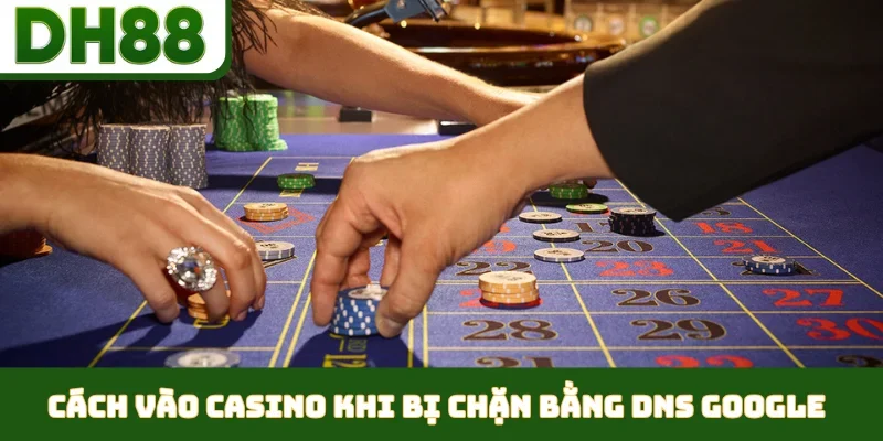 Cách Vào Casino Khi Bị Chặn - Giải Pháp Tối Ưu Từ DH88