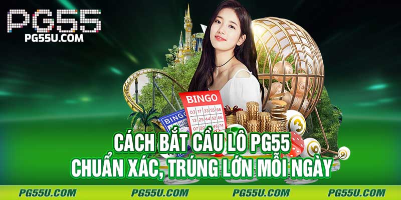 Cách Bắt Cầu Lô PG55 - Chuẩn Xác, Trúng Lớn Mỗi Ngày